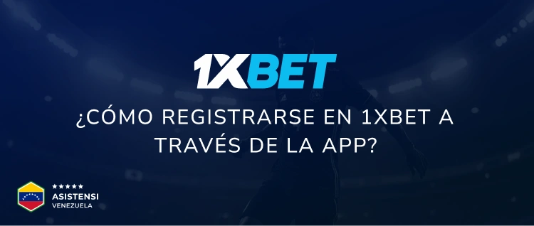 ¿Cómo registrarse en 1xBet a través de la app? - Asistensi Venezuela